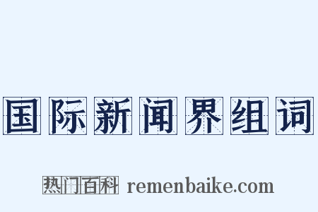 国际新闻界组词是什么意思的图片